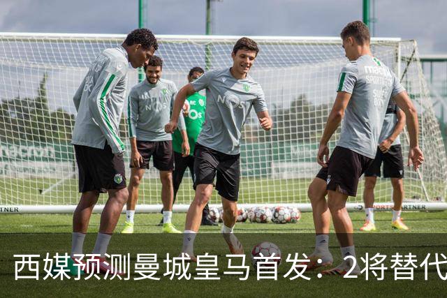 西媒预测曼城皇马首发：2将替代胖虎 曼城防线调整