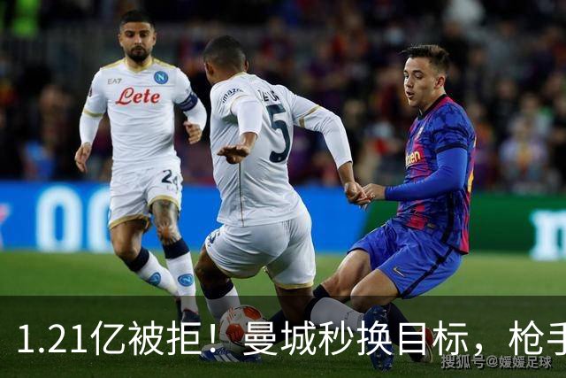 1.21亿被拒！曼城秒换目标，枪手死磕，1亿镑拦路虎来了